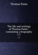 The life and writings of Thomas Paine : containing a biography. v.7