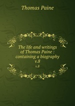 The life and writings of Thomas Paine : containing a biography. v.8