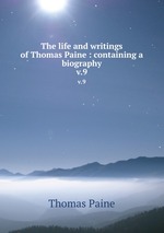 The life and writings of Thomas Paine : containing a biography. v.9