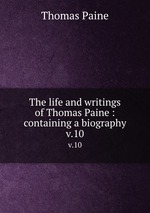 The life and writings of Thomas Paine : containing a biography. v.10