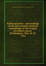 Enforced peace : proceedings of the first annual national assemblage of the League to enforce peace, Washington, May 26-27, 1916