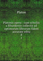 Platonis opera : cum scholiis a Rhunkenio collectis ad optimorum librorum fidem accurate edita. 8
