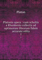 Platonis opera : cum scholiis a Rhunkenio collectis ad optimorum librorum fidem accurate edita. 1