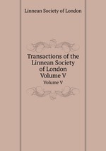 Transactions of the Linnean Society of London. Volume V