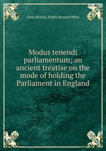 Modus tenendi parliamentum; an ancient treatise on the mode of holding the Parliament in England