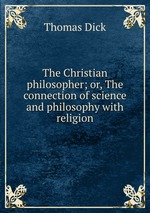 The Christian philosopher; or, The connection of science and philosophy with religion