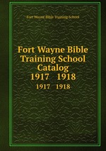 Fort Wayne Bible Training School Catalog. 1917 1918