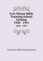 Fort Wayne Bible Training School Catalog. 1930   1931