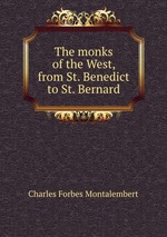 The monks of the West, from St. Benedict to St. Bernard