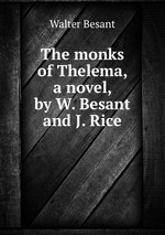 The monks of Thelema, a novel, by W. Besant and J. Rice