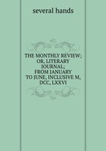 THE MONTHLY REVIEW; OR, LITERARY JOURNAL; FROM JANUARY TO JUNE, INCLUSIVE M, DCC, LXXVI