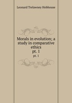 Morals in evolution; a study in comparative ethics. pt. 1