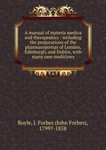 A manual of materia medica and therapeutics : including the preparations of the pharmacopoeias of London, Edinburgh, and Dublin, with many new medicines