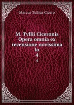 M. Tvllii Ciceronis Opera omnia ex recensione novissima lo. 4