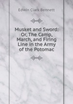 Musket and Sword: Or, The Camp, March, and Firing Line in the Army of the Potomac