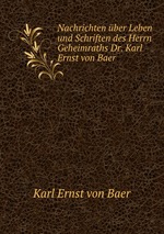 Nachrichten ber Leben und Schriften des Herrn Geheimraths Dr. Karl Ernst von Baer