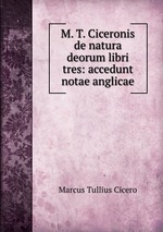 M. T. Ciceronis de natura deorum libri tres: accedunt notae anglicae