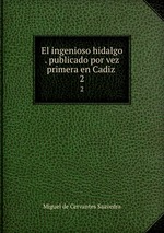 El ingenioso hidalgo . publicado por vez primera en Cadiz . 2