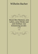 Moses Ben Maimon, sein Leben, seine Werke und sein Einfluss: Zur Erinnerung an den .. 1-2