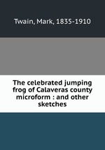 The celebrated jumping frog of Calaveras county microform : and other sketches