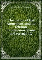The nature of the Atonement, and its relation to remission of sins and eternal life