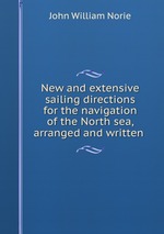 New and extensive sailing directions for the navigation of the North sea, arranged and written
