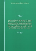 Letter from the Secretary of State, transmitting a list of all patents granted by the United States, the acts of Congress relating thereto, and the decisions of courts of the United States under the same