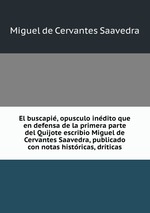 El buscapi, opusculo indito que en defensa de la primera parte del Quijote escribio Miguel de Cervantes Saavedra, publicado con notas histricas, drticas