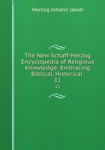 The New Schaff-Herzog Encyclopedia of Religious Knowledge: Embracing Biblical, Historical .. 11