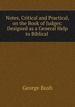 Notes, Critical and Practical, on the Book of Judges: Designed as a General Help to Biblical