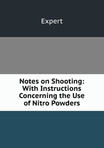 Notes on Shooting: With Instructions Concerning the Use of Nitro Powders