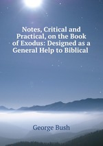 Notes, Critical and Practical, on the Book of Exodus: Designed as a General Help to Biblical