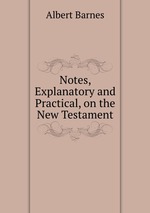 Notes, Explanatory and Practical, on the New Testament