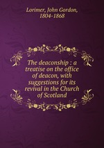 The deaconship : a treatise on the office of deacon, with suggestions for its revival in the Church of Scotland