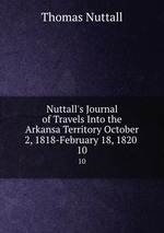 Nuttall`s Journal of Travels Into the Arkansa Territory October 2, 1818-February 18, 1820 .. 10