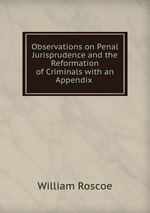 Observations on Penal Jurisprudence and the Reformation of Criminals with an Appendix