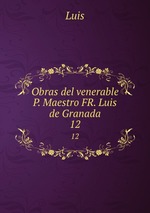 Obras del venerable P. Maestro FR. Luis de Granada.. 12