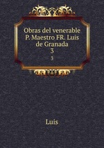 Obras del venerable P. Maestro FR. Luis de Granada.. 3