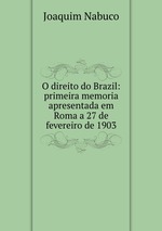 O direito do Brazil: primeira memoria apresentada em Roma a 27 de fevereiro de 1903