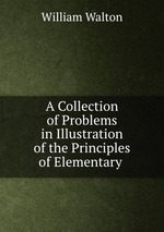 A Collection of Problems in Illustration of the Principles of Elementary