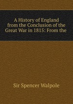 A History of England from the Conclusion of the Great War in 1815: From the