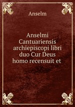 Anselmi Cantuariensis archiepiscopi libri duo Cur Deus homo recensuit et