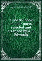 A poetry-book of elder poets, selected and arranged by A.B. Edwards