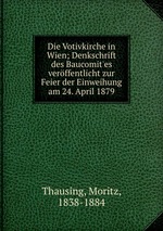 Die Votivkirche in Wien; Denkschrift des Baucomit`es verffentlicht zur Feier der Einweihung am 24. April 1879
