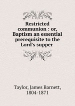Restricted communion : or, Baptism an essential prerequisite to the Lord`s supper