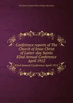 Conference reports of The Church of Jesus Christ of Latter-day Saints. 82nd Annual Conference April 1912
