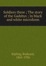 Soldiers three ; The story of the Gadsbys ; In black and white microform