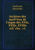 Archives des ma®tres de l`orgue des XVIe, XVIIe, XVIIIe sicles . v1