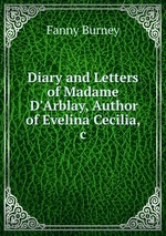Diary and Letters of Madame D`Arblay, Author of Evelina Cecilia, &c