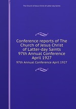 Conference reports of The Church of Jesus Christ of Latter-day Saints. 97th Annual Conference April 1927